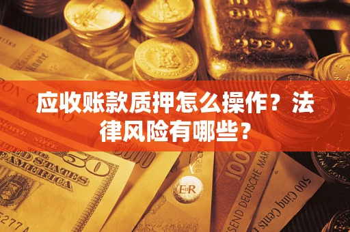 济南应收账款质押怎么操作？法律风险有哪些？