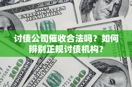 济南讨债公司催收合法吗？如何辨别正规讨债机构？
