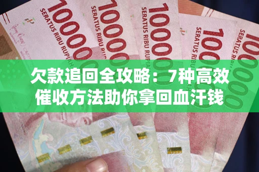 济南欠款追回全攻略：7种高效催收方法助你拿回血汗钱