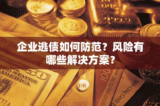 济南企业逃债如何防范？风险有哪些解决方案？