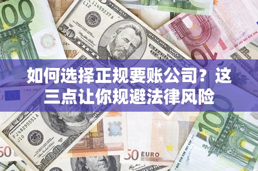 济南如何选择正规要账公司？这三点让你规避法律风险