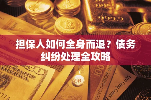 济南担保人如何全身而退？债务纠纷处理全攻略