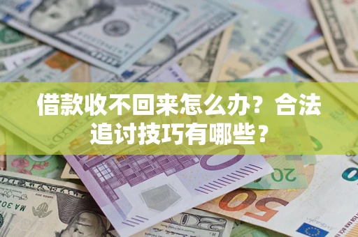 济南借款收不回来怎么办？合法追讨技巧有哪些？