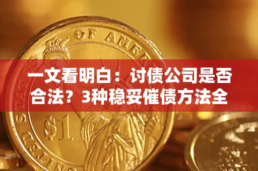 济南一文看明白：讨债公司是否合法？3种稳妥催债方法全解析