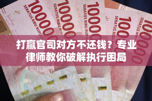 济南打赢官司对方不还钱？专业律师教你破解执行困局