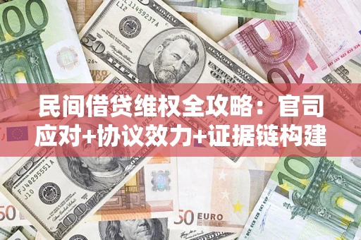 济南民间借贷维权全攻略：官司应对+协议效力+证据链构建指南