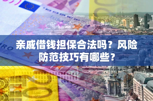 济南亲戚借钱担保合法吗？风险防范技巧有哪些？