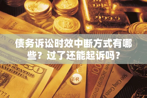 济南债务诉讼时效中断方式有哪些？过了还能起诉吗？