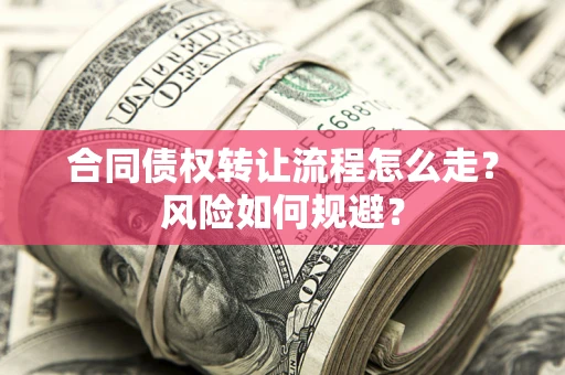 济南合同债权转让流程怎么走？风险如何规避？