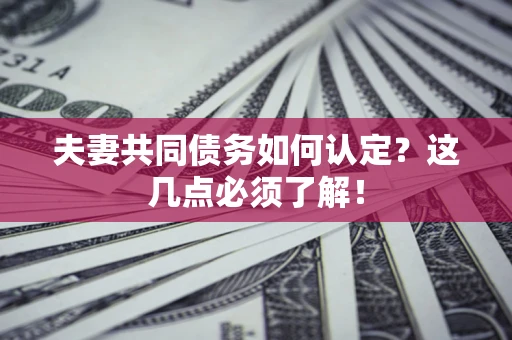 济南夫妻共同债务如何认定？这几点必须了解！