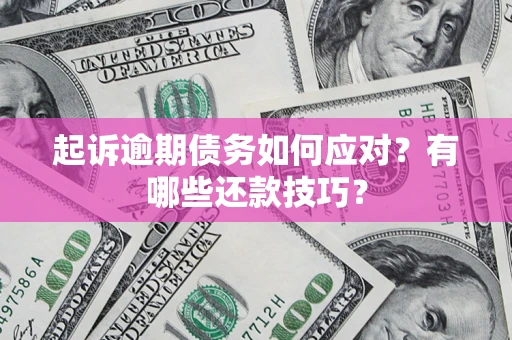 济南起诉逾期债务如何应对？有哪些还款技巧？