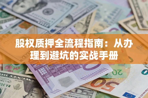 济南股权质押全流程指南：从办理到避坑的实战手册