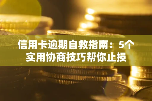 济南信用卡逾期自救指南：5个实用协商技巧帮你止损