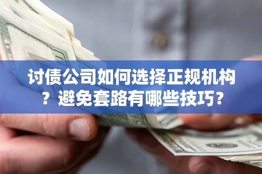 济南讨债公司如何选择正规机构？避免套路有哪些技巧？
