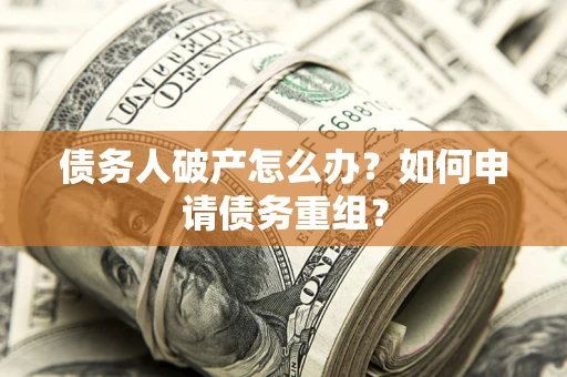 济南债务人破产怎么办？如何申请债务重组？