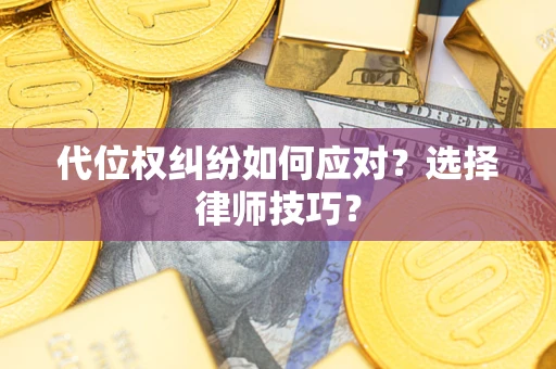 济南代位权纠纷如何应对？选择律师技巧？
