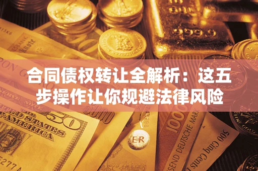 济南合同债权转让全解析：这五步操作让你规避法律风险