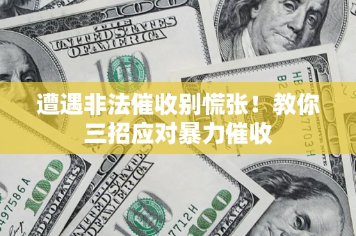 济南遭遇非法催收别慌张！教你三招应对暴力催收