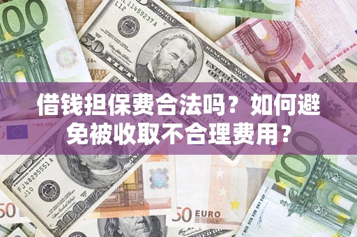 济南借钱担保费合法吗？如何避免被收取不合理费用？