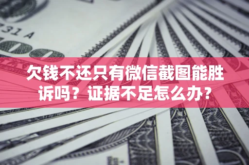 济南欠钱不还只有微信截图能胜诉吗？证据不足怎么办？