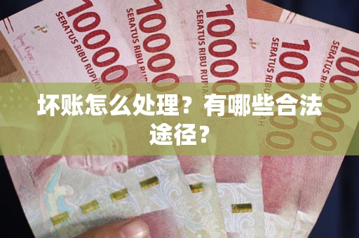 济南坏账怎么处理？有哪些合法途径？