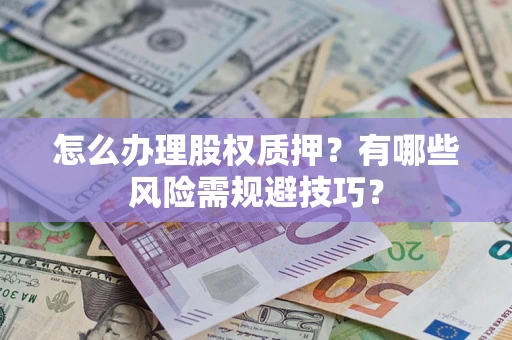 济南怎么办理股权质押？有哪些风险需规避技巧？