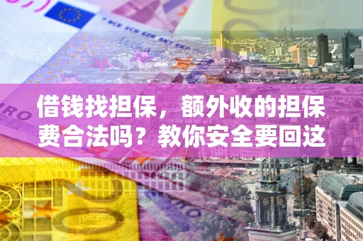 济南借钱找担保，额外收的担保费合法吗？教你安全要回这笔钱