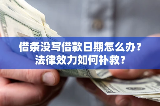 济南借条没写借款日期怎么办？法律效力如何补救？