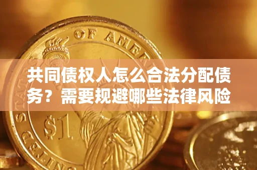 济南共同债权人怎么合法分配债务？需要规避哪些法律风险？