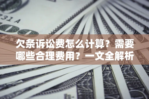 济南欠条诉讼费怎么计算？需要哪些合理费用？一文全解析
