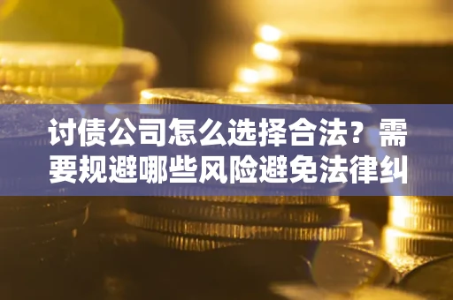 济南讨债公司怎么选择合法？需要规避哪些风险避免法律纠纷？