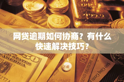 济南网贷逾期如何协商？有什么快速解决技巧？