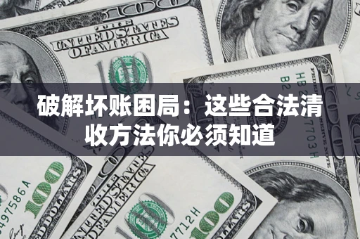 济南破解坏账困局：这些合法清收方法你必须知道