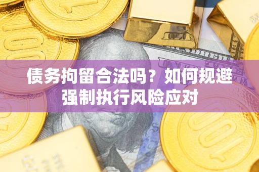 济南债务拘留合法吗？如何规避强制执行风险应对