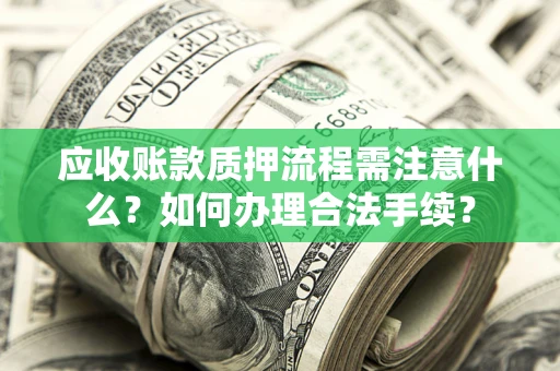 济南应收账款质押流程需注意什么？如何办理合法手续？