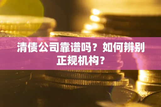 济南清债公司靠谱吗？如何辨别正规机构？
