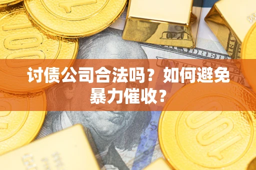 济南讨债公司合法吗？如何避免暴力催收？