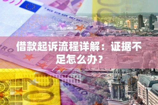 济南借款起诉流程详解：证据不足怎么办？