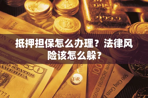 济南抵押担保怎么办理？法律风险该怎么躲？