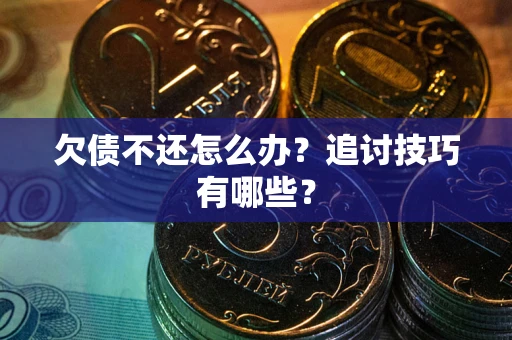 济南欠债不还怎么办？追讨技巧有哪些？