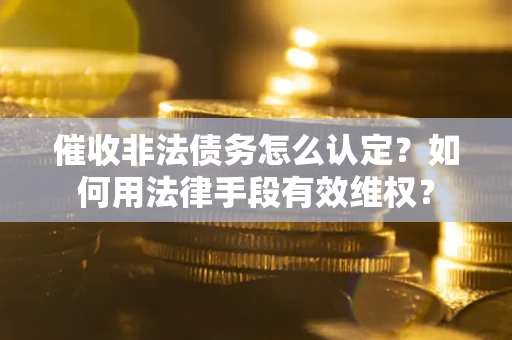 济南催收非法债务怎么认定？如何用法律手段有效维权？