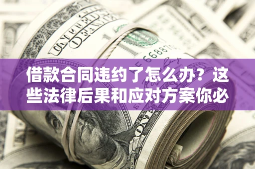 济南借款合同违约了怎么办？这些法律后果和应对方案你必须知道