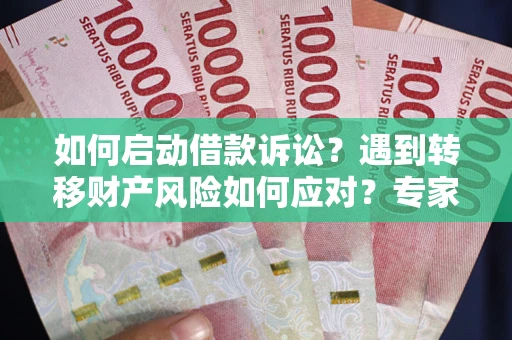 济南如何启动借款诉讼？遇到转移财产风险如何应对？专家解局支招