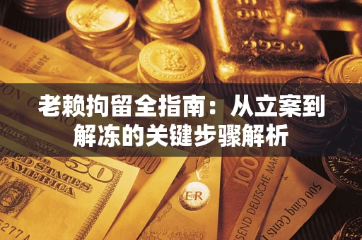 济南老赖拘留全指南：从立案到解冻的关键步骤解析
