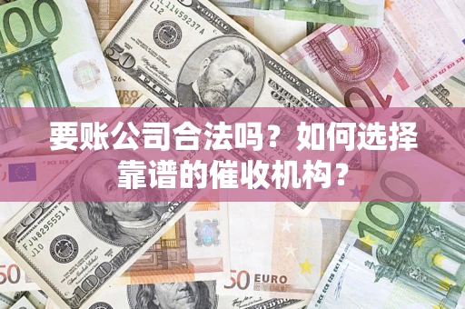 济南要账公司合法吗？如何选择靠谱的催收机构？