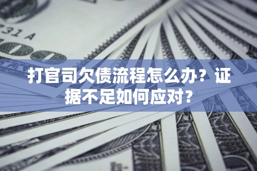 济南打官司欠债流程怎么办？证据不足如何应对？
