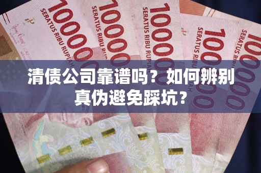 济南清债公司靠谱吗？如何辨别真伪避免踩坑？