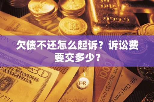 济南欠债不还怎么起诉？诉讼费要交多少？