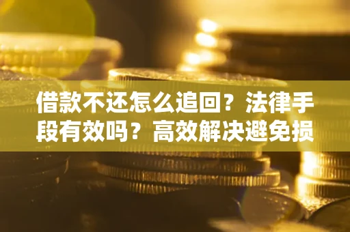 济南借款不还怎么追回？法律手段有效吗？高效解决避免损失