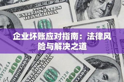 济南企业坏账应对指南：法律风险与解决之道